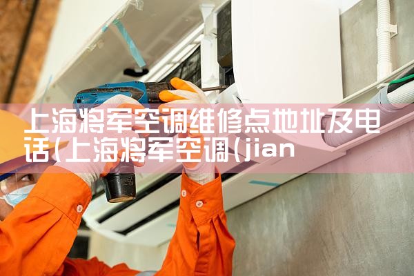 上海将军空调维修点地址及电话|24小时维修电话