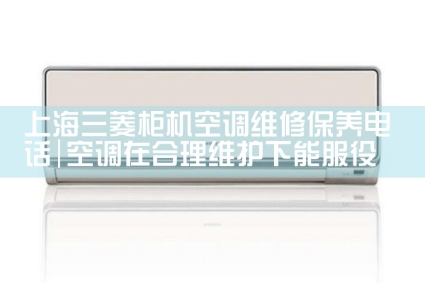 上海三菱柜机空调维修保养电话|同城上门服务