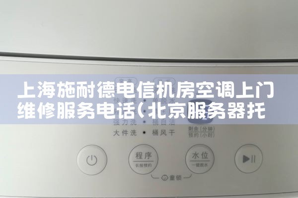 上海施耐德电信机房空调上门维修服务电话|24小时维修电话