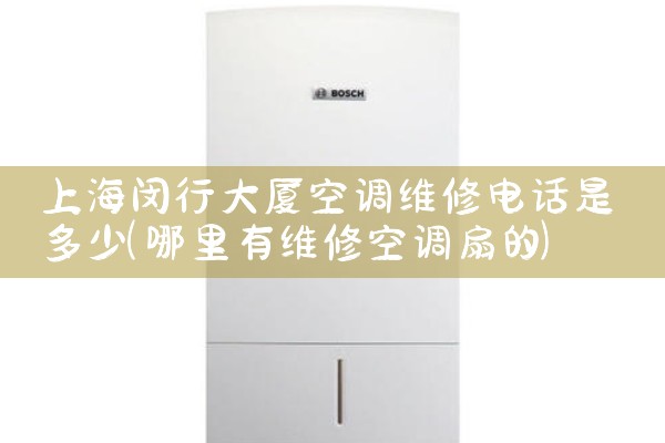 上海闵行大厦空调维修电话是多少|24小时维修电话