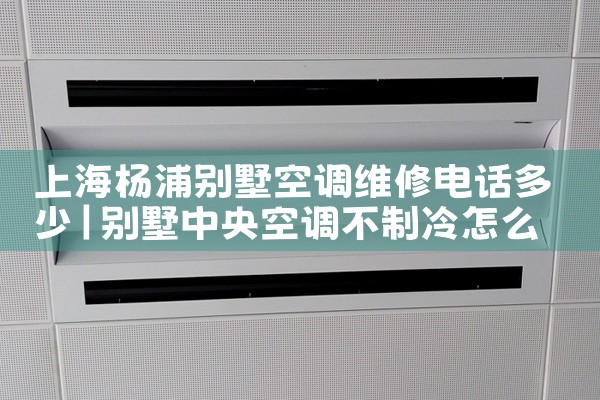 上海杨浦别墅空调维修电话多少|同城维修客服中心