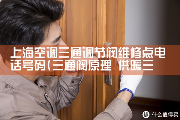 上海空调三通调节阀维修点电话号码|7*24小时上门维修服务