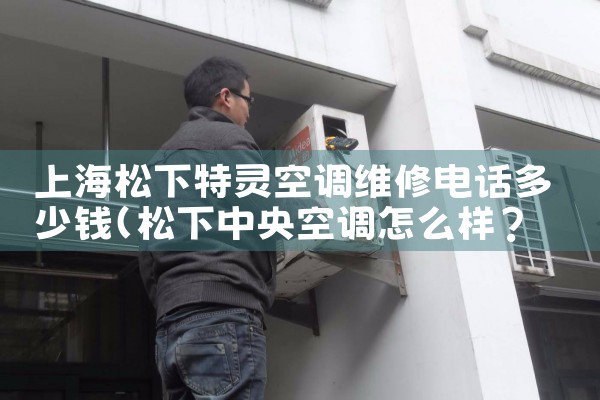 上海松下特灵空调维修电话多少钱|24小时维修电话