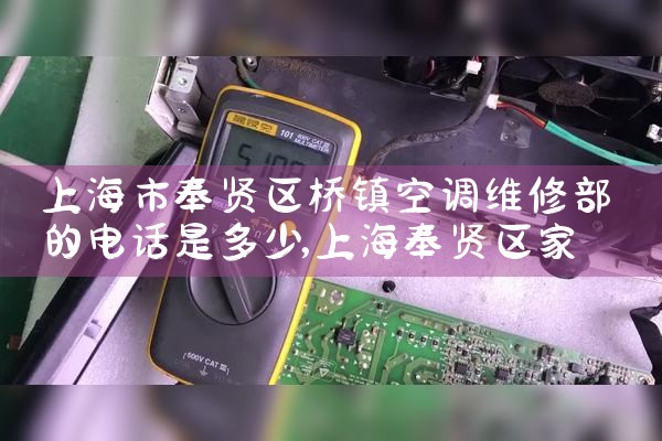 上海市奉贤区桥镇空调维修部的电话是多少|24小时维修电话