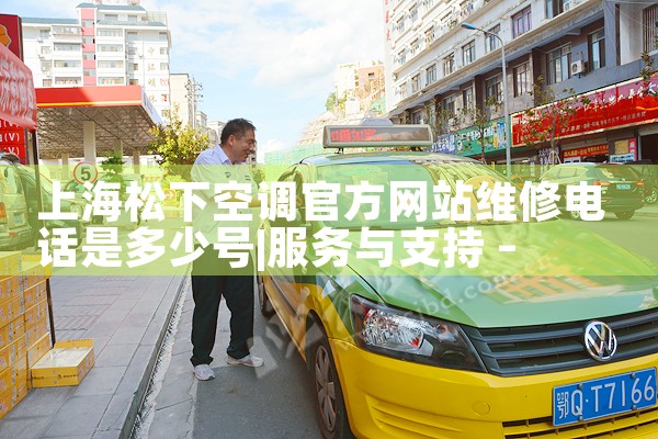 上海松下空调官方网站维修电话是多少号|24小时维修电话