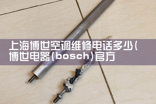 上海博世空调维修电话多少|24小时维修电话