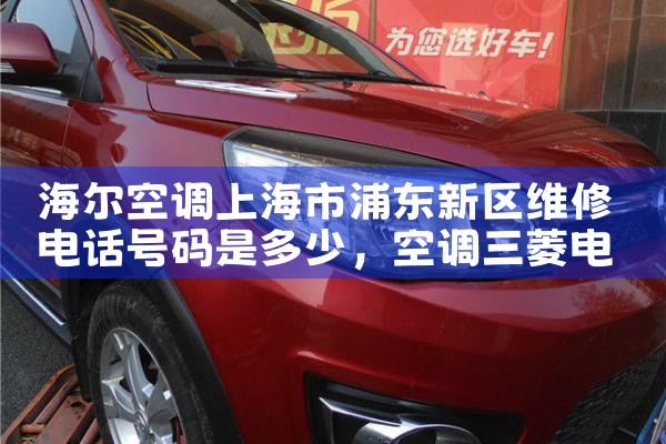 海尔空调上海市浦东新区维修电话号码是多少|24小时维修电话
