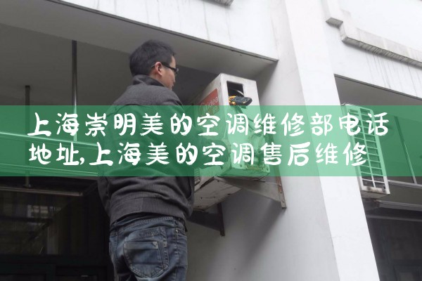 上海崇明美的空调维修部电话地址|7*24小时上门维修服务